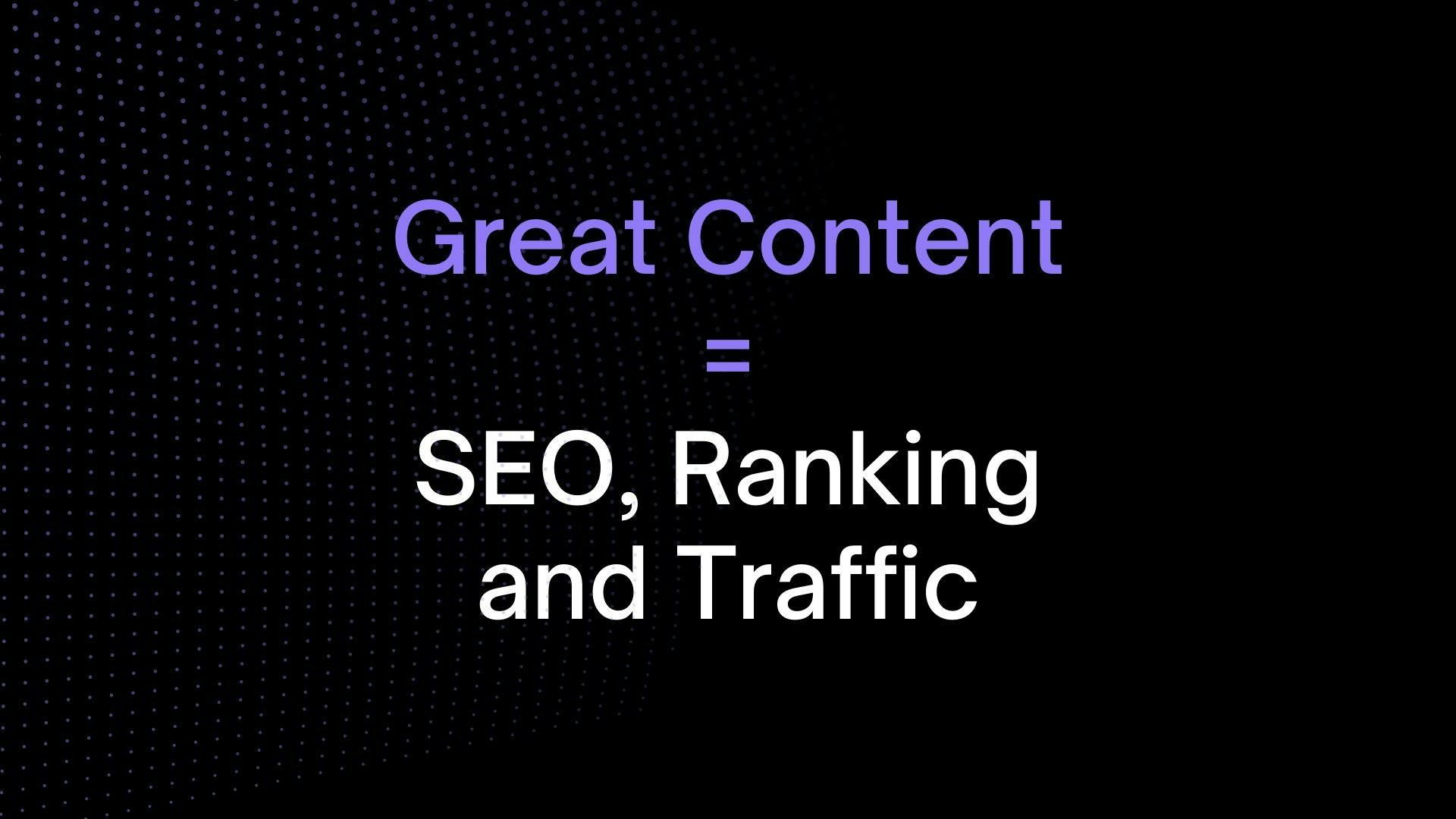 Great content is key to SEO, Ranking and Traffic, nothing else