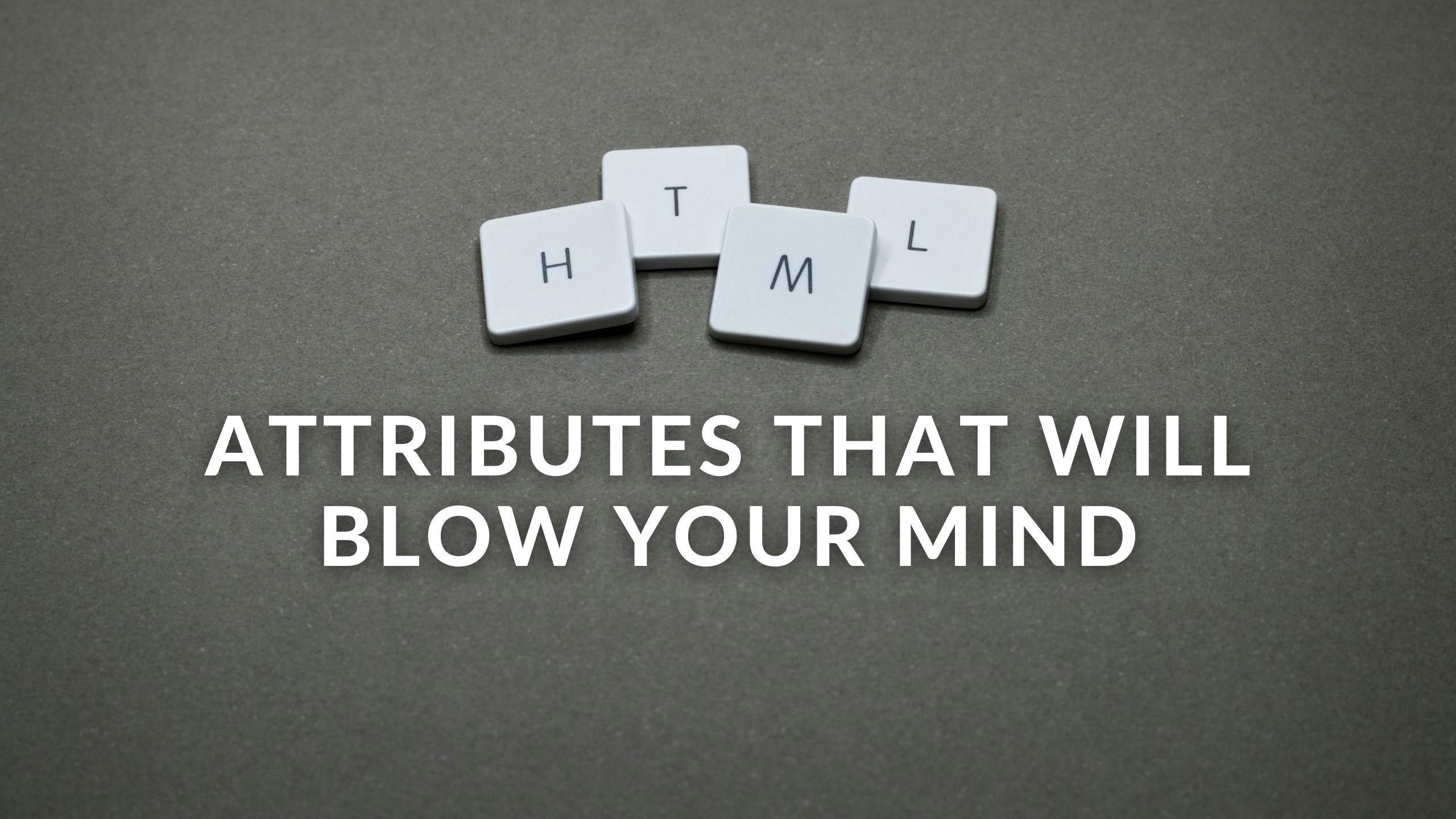 Cool HTML attributes that will blow your mind