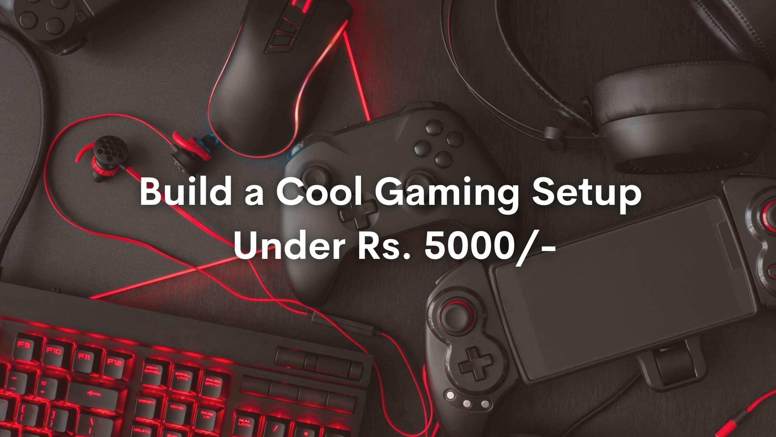 How to Create an awesome Gaming Setup at Cheapest Price Possible under 5000