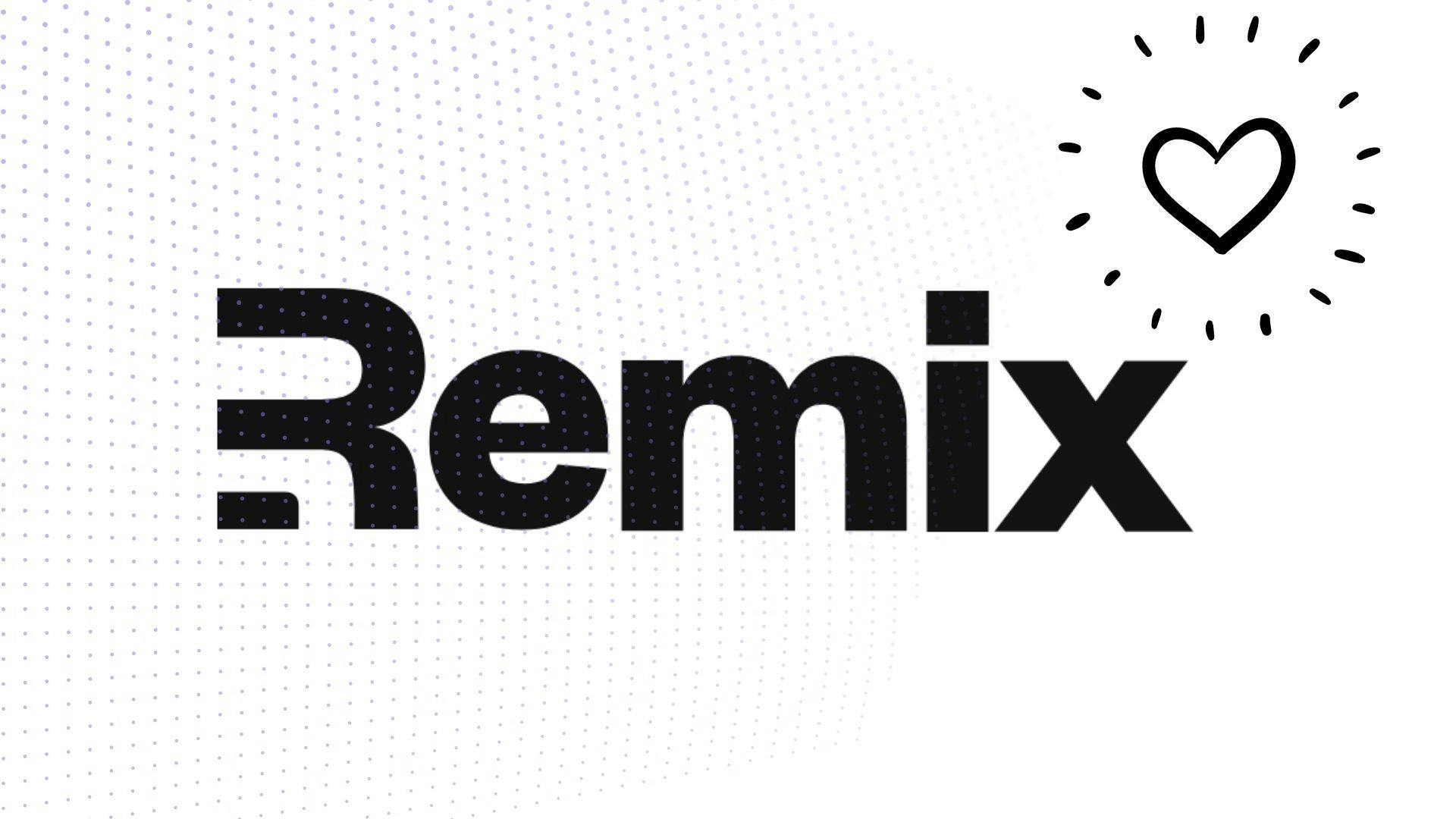 I am in love with Remix now.